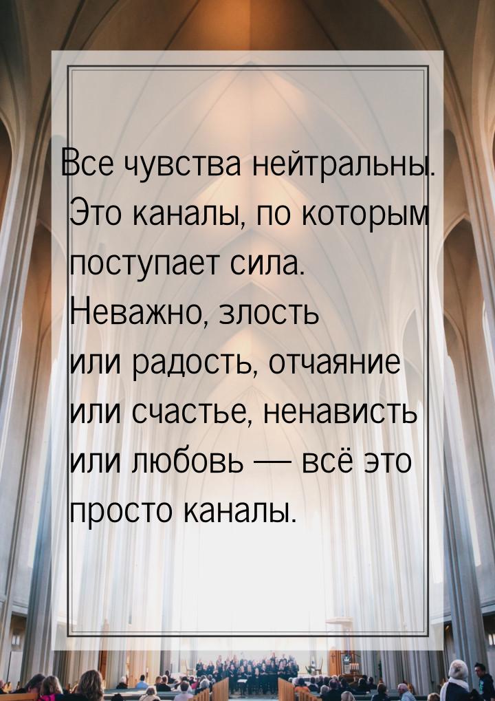 Все чувства нейтральны. Это каналы, по которым поступает сила. Неважно, злость или радость