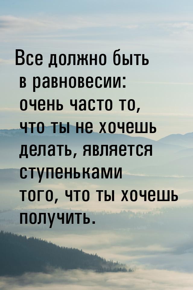 Все должно быть в равновесии: очень часто то, что ты не хочешь делать, является ступенькам