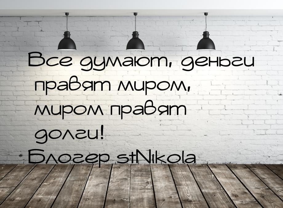 Все думают, деньги правят миром, миром правят долги! Блогер stNikola