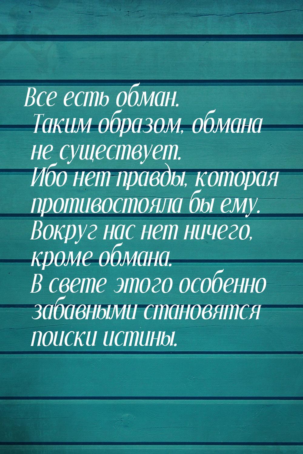 Все есть обман. Таким образом, обмана не существует. Ибо нет правды, которая противостояла