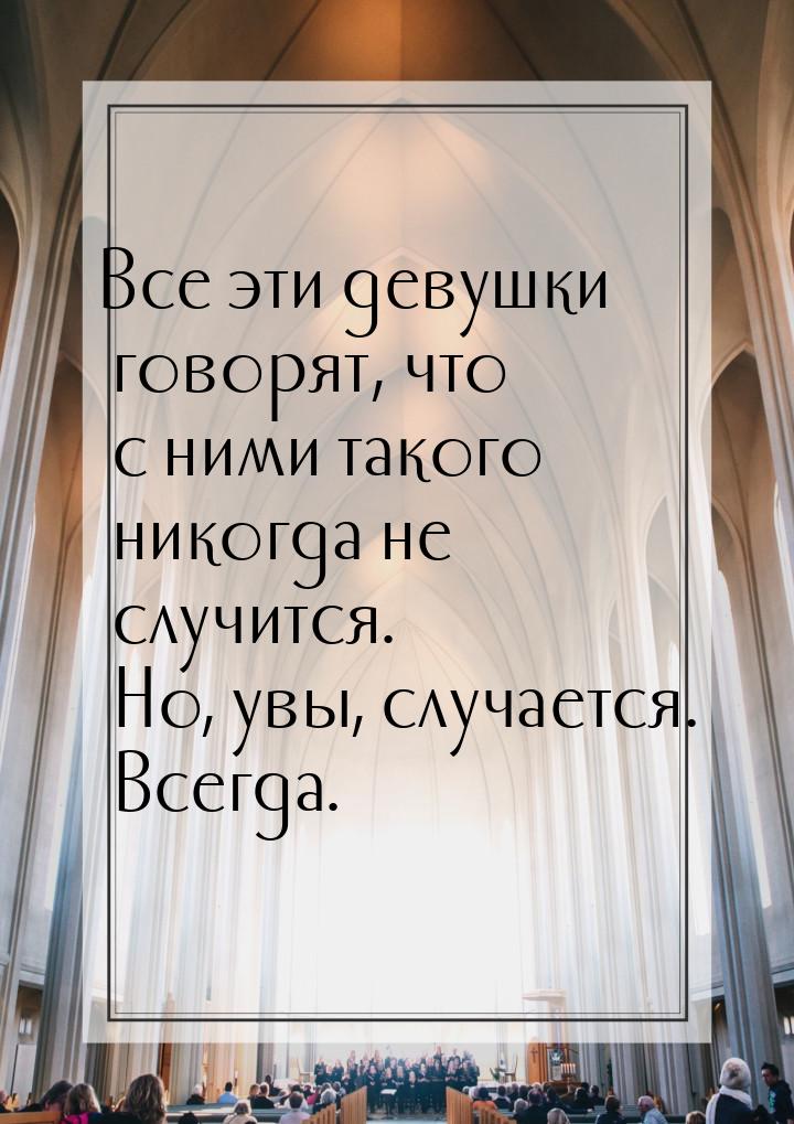 Все эти девушки говорят, что с ними такого никогда не случится. Но, увы, случается. Всегда