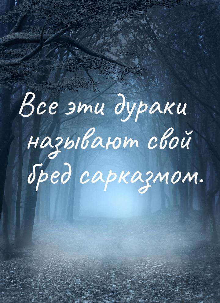 Все эти дураки называют свой бред сарказмом.