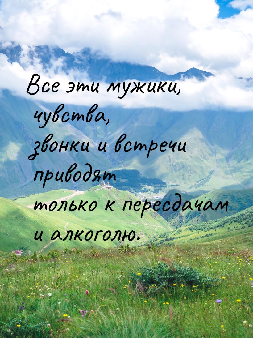 Все эти мужики, чувства, звонки и встречи приводят только к пересдачам и алкоголю.