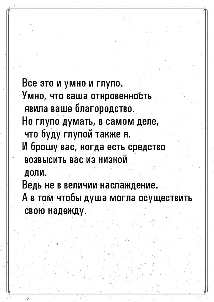 Все это и умно и глупо. Умно, что ваша откровенность явила ваше благородство. Но глупо дум