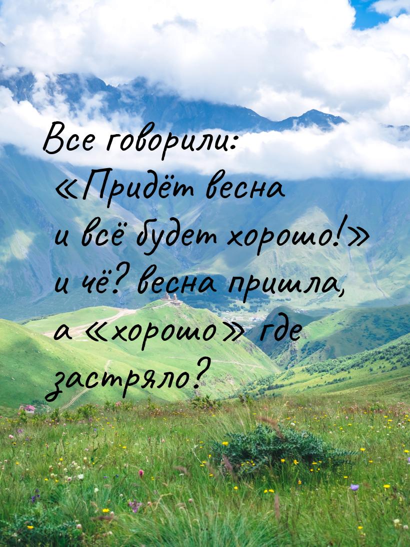 Все говорили: Придёт весна и всё будет хорошо! и чё? весна пришла, а 