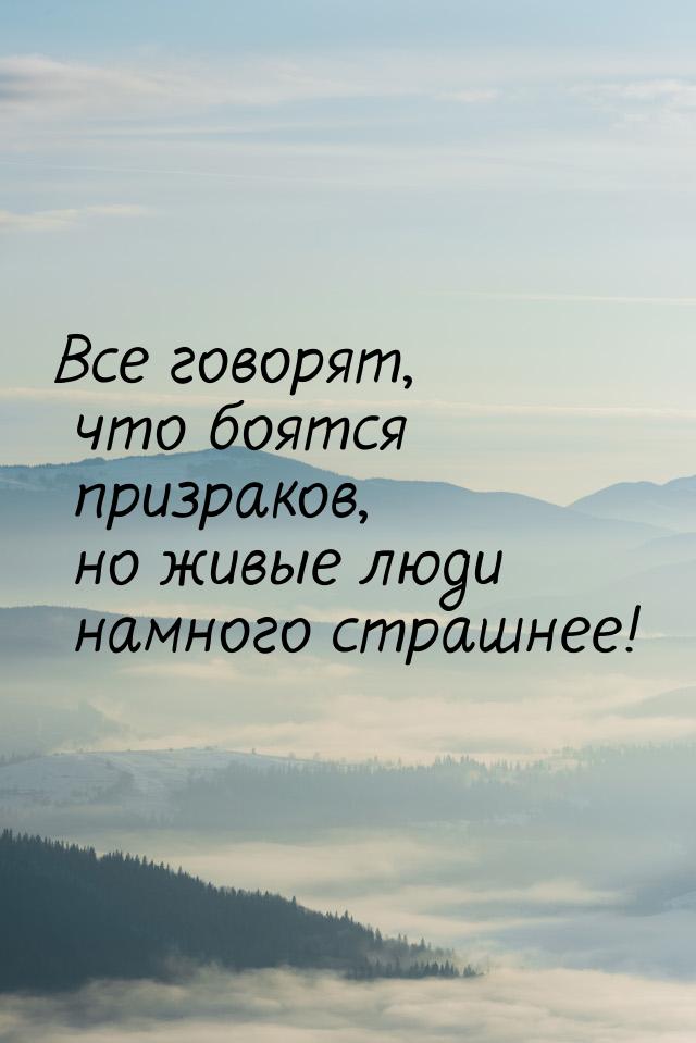 Все говорят, что боятся призраков, но живые люди намного страшнее!