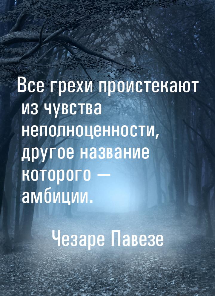 Все грехи проистекают из чувства неполноценности, другое название которого  амбиции