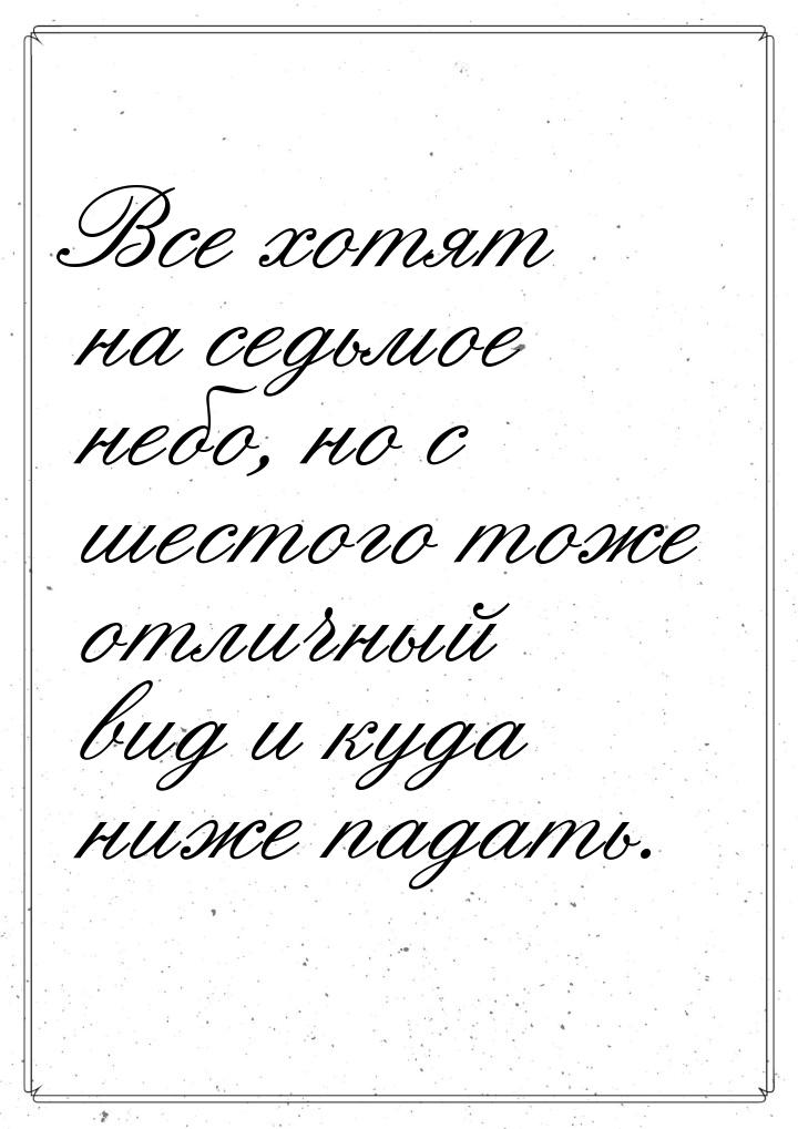 Все хотят на седьмое небо, но с шестого тоже отличный вид и куда ниже падать.