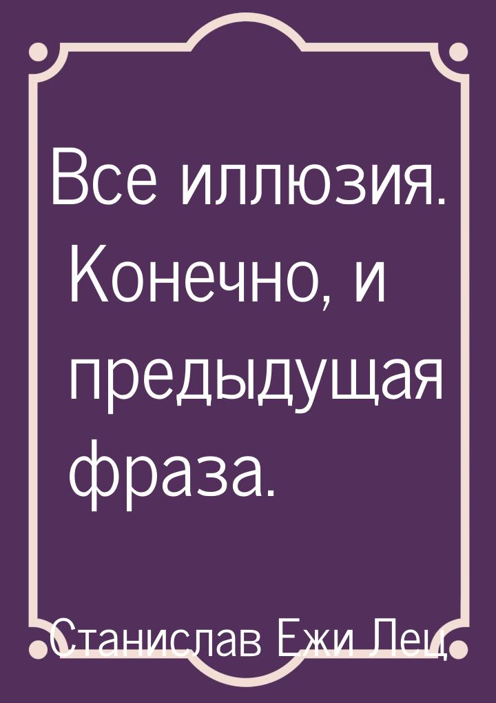 Все иллюзия. Конечно, и предыдущая фраза.