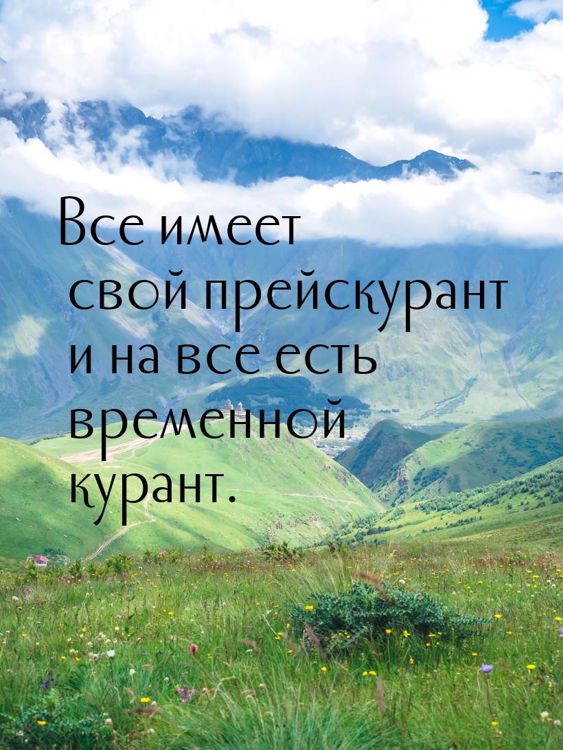 Все имеет свой прейскурант и на все есть временной курант.