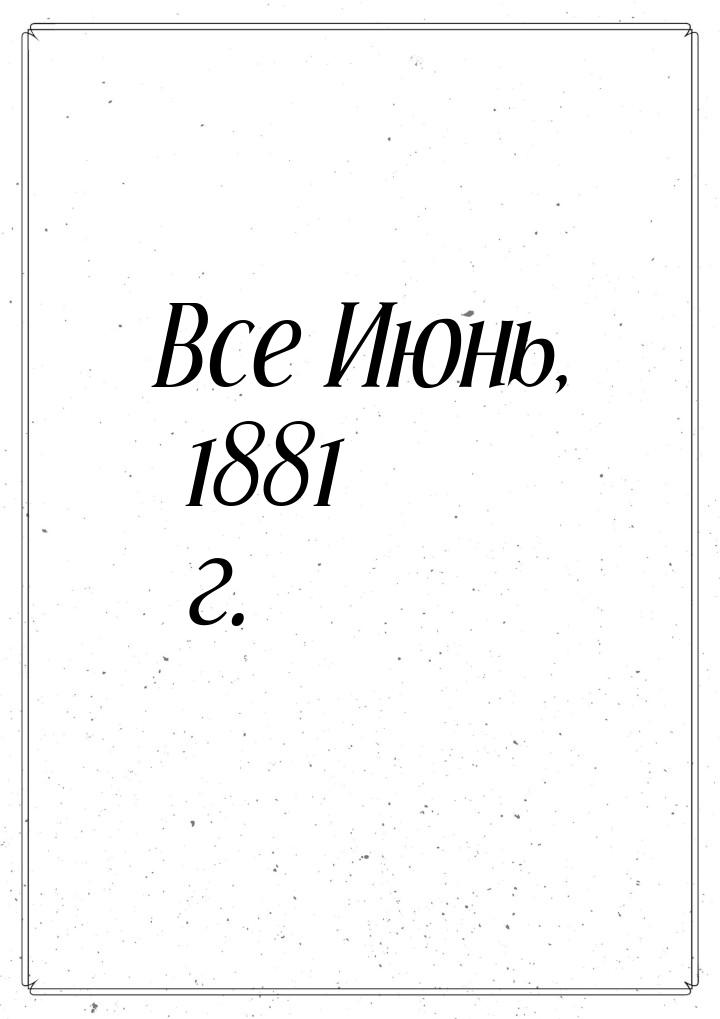 Все Июнь, 1881 г.