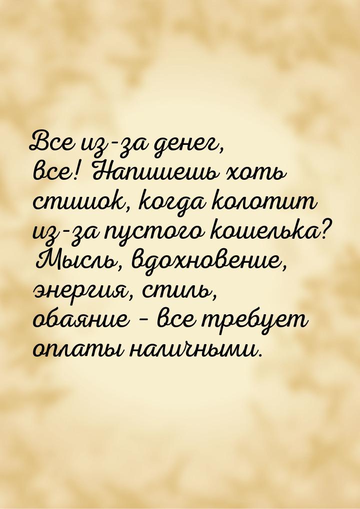 Все из-за денег, все! Напишешь хоть стишок, когда колотит из-за пустого кошелька? Мысль, в