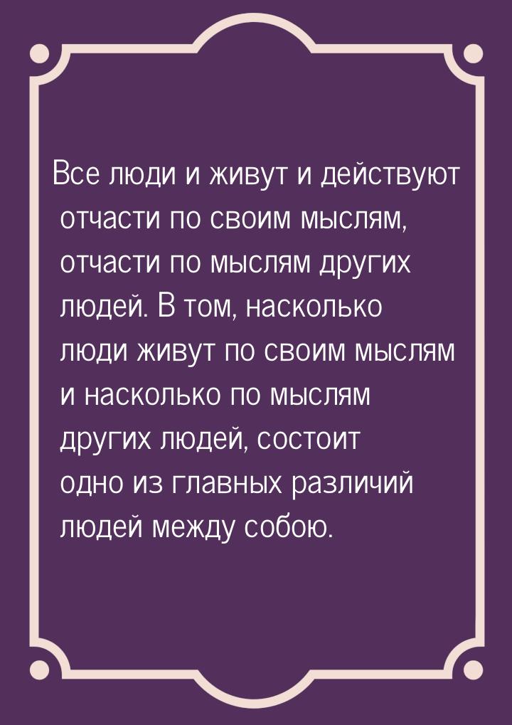 Все люди и живут и действуют отчасти по своим мыслям, отчасти по мыслям других людей. В то