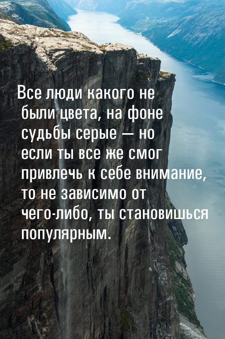 Все люди какого не были цвета, на фоне судьбы серые — но если ты все же смог привлечь к се