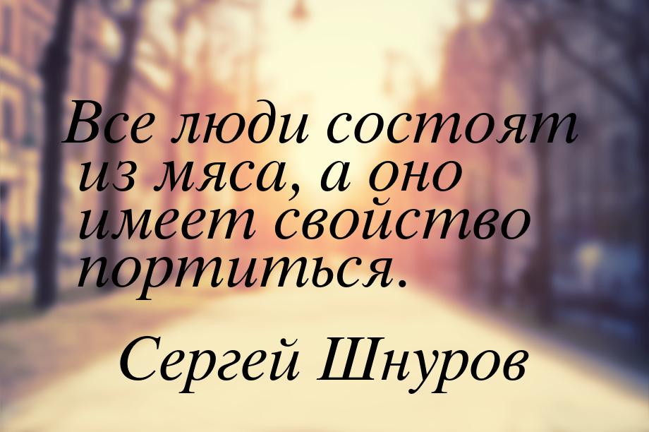 Все люди состоят из мяса, а оно имеет свойство портиться.