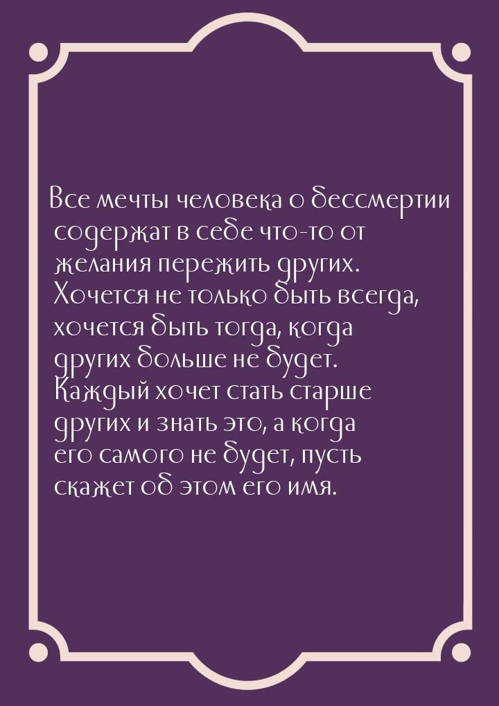 Все мечты человека о бессмертии содержат в себе что-то от желания пережить других. Хочется