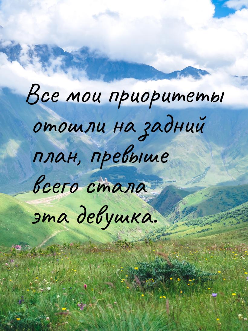 Все мои приоритеты отошли на задний план, превыше всего стала эта девушка.