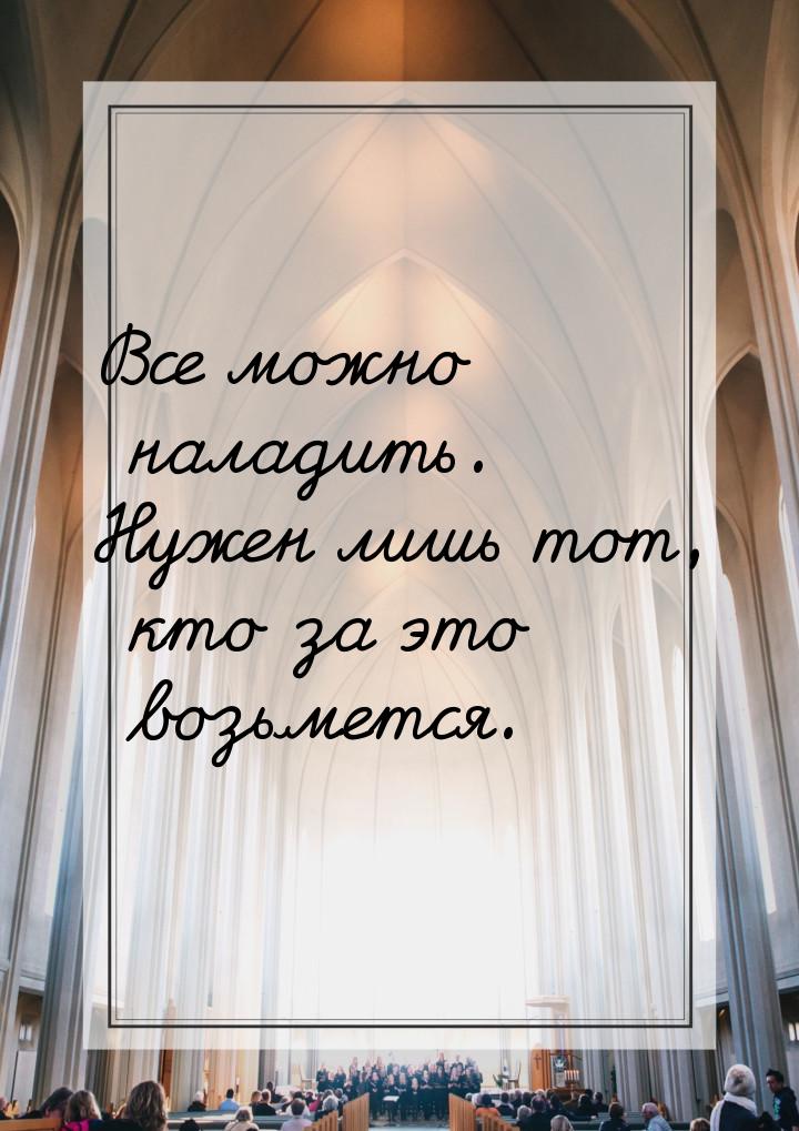 Все можно наладить. Нужен лишь тот, кто за это возьмется.