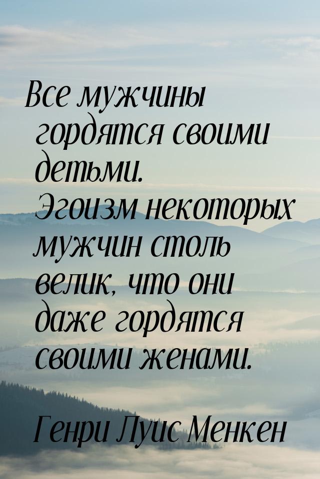 Все мужчины гордятся своими детьми. Эгоизм некоторых мужчин столь велик, что они даже горд