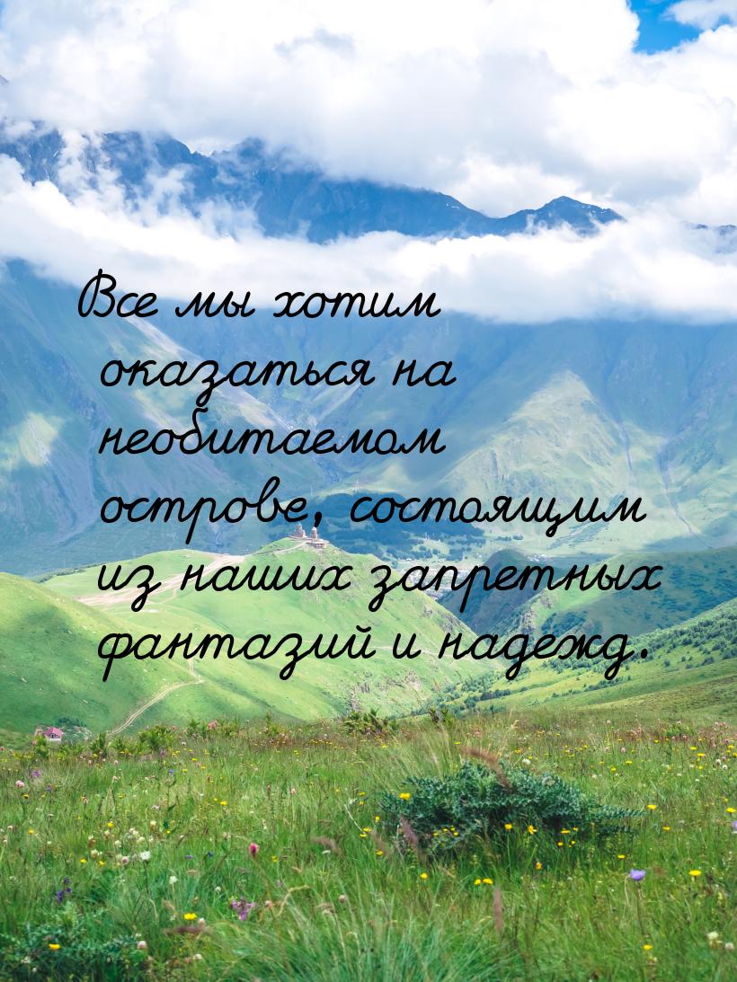Все мы хотим оказаться на необитаемом острове, состоящим из наших запретных фантазий и над
