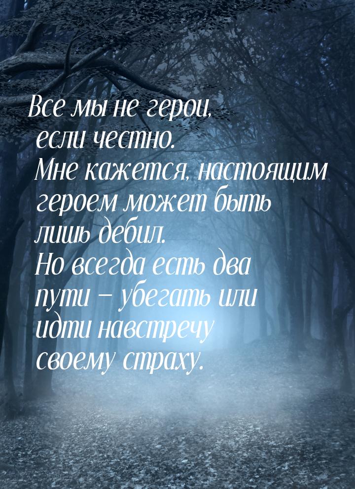 Все мы не герои, если честно. Мне кажется, настоящим героем может быть лишь дебил. Но всег