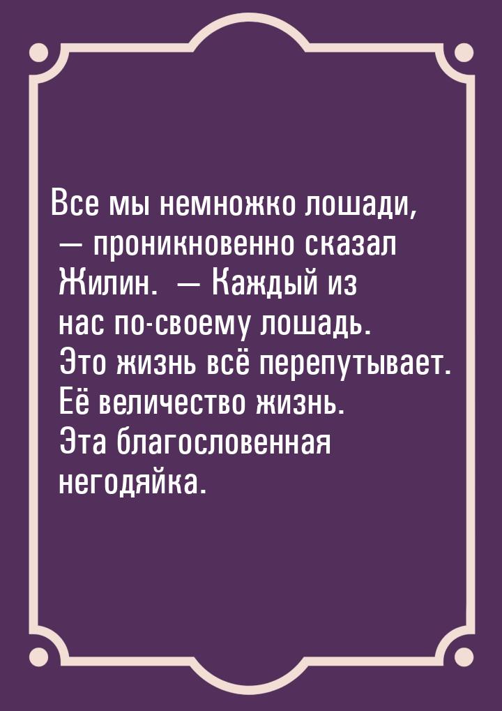 Все мы немножко лошади,   проникновенно сказал Жилин.   Каждый из нас по-сво