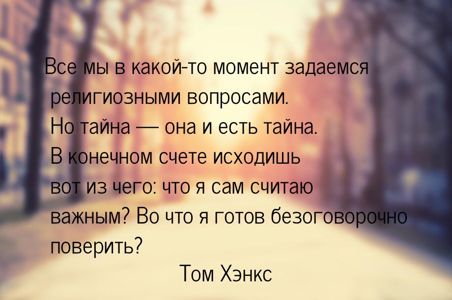 Все мы в какой-то момент задаемся религиозными вопросами. Но тайна — она и есть тайна. В к