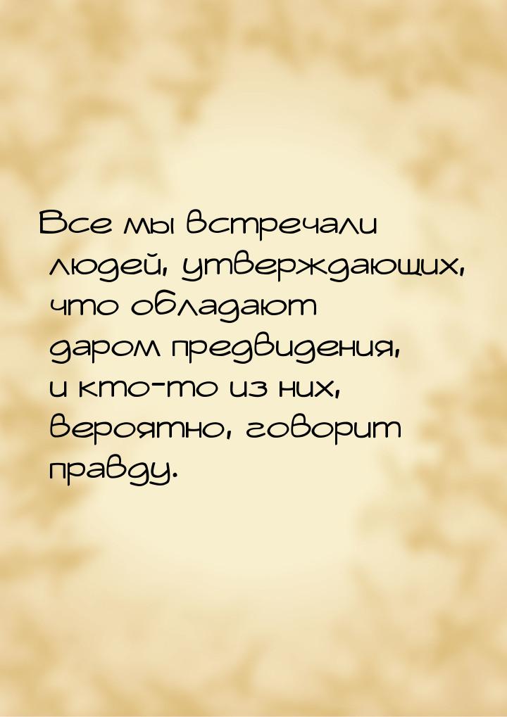 Все мы встречали людей, утверждающих, что обладают даром предвидения, и кто-то из них, вер