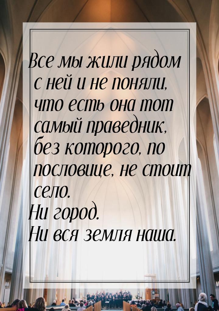 Все мы жили рядом с ней и не поняли, что есть она тот самый праведник, без которого, по по