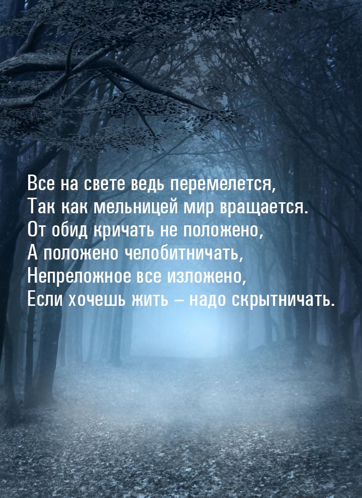 Все на свете ведь перемелется, Так как мельницей мир вращается. От обид кричать не положен