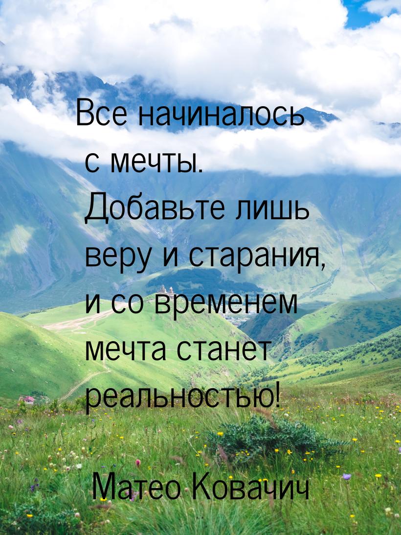 Все начиналось с мечты. Добавьте лишь веру и старания, и со временем мечта станет реальнос