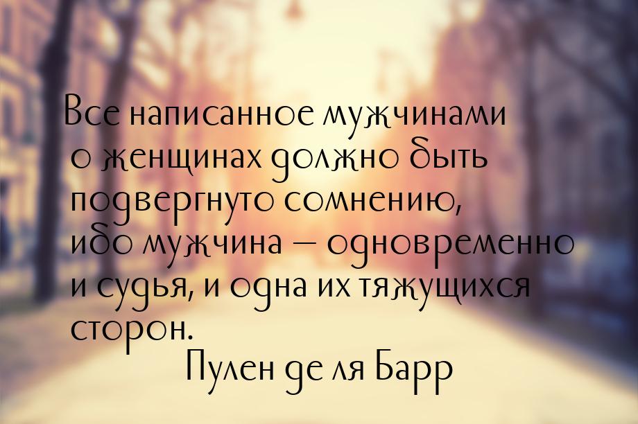 Все написанное мужчинами о женщинах должно быть подвергнуто сомнению, ибо мужчина  