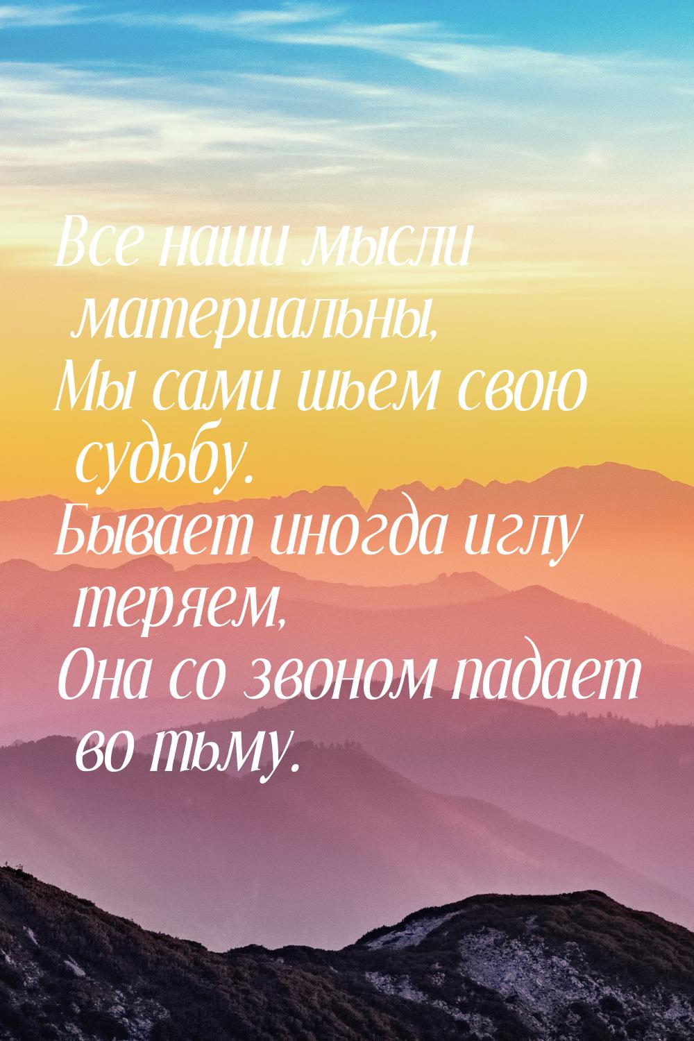 Все наши мысли материальны, Мы сами шьем свою судьбу. Бывает иногда иглу теряем, Она со зв