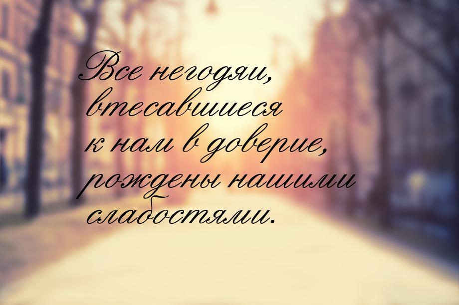 Все негодяи, втесавшиеся к нам в доверие, рождены нашими слабостями.