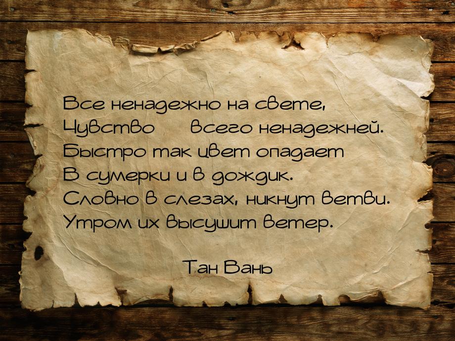 Все ненадежно на свете, Чувство  всего ненадежней. Быстро так цвет опадает В сумерк