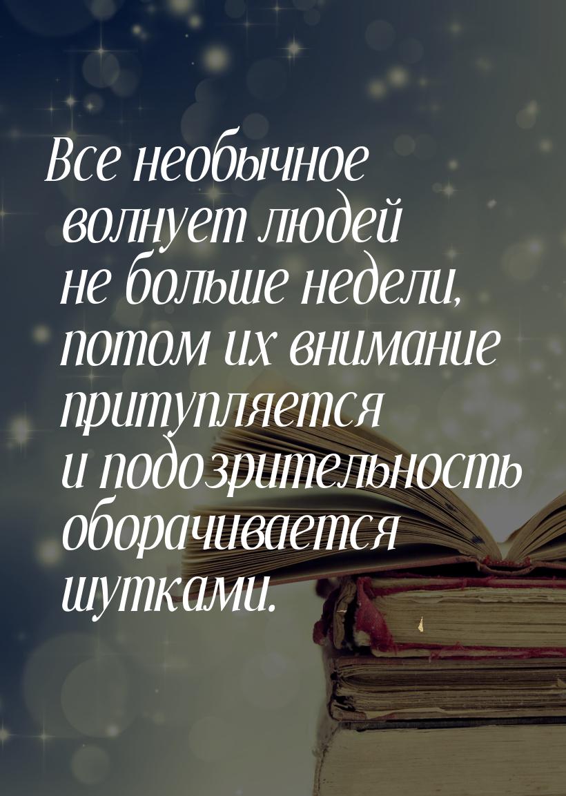 Все необычное волнует людей не больше недели, потом их внимание притупляется и подозритель