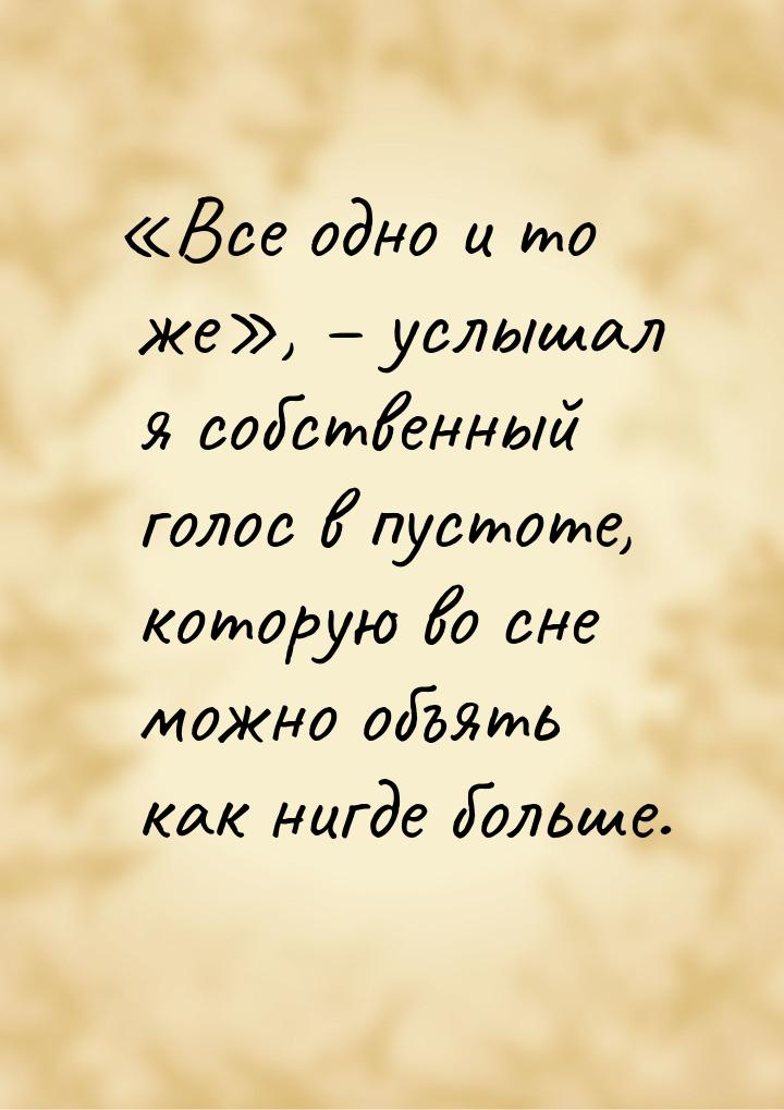 «Все одно и то же», – услышал я собственный голос в пустоте, которую во сне можно объять к