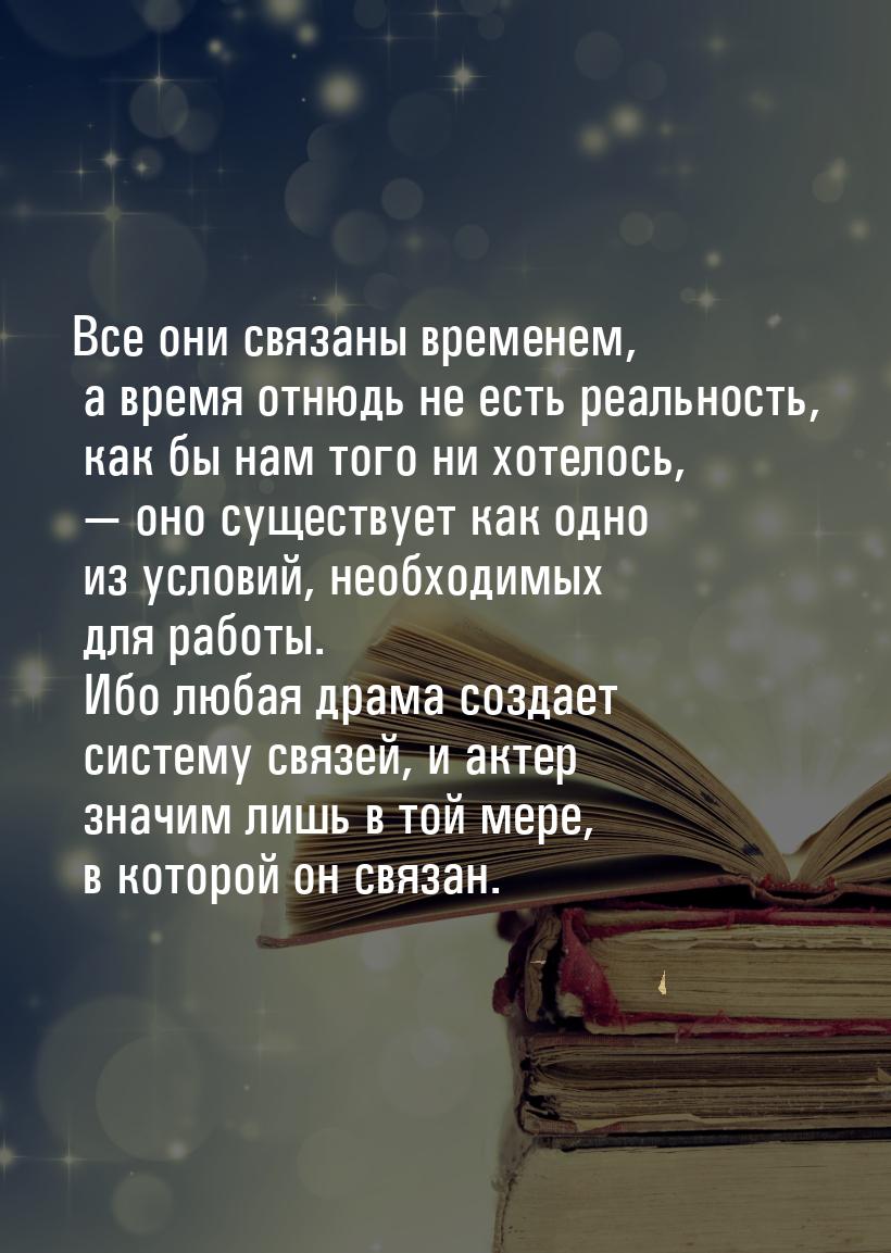 Все они связаны временем, а время отнюдь не есть реальность, как бы нам того ни хотелось, 