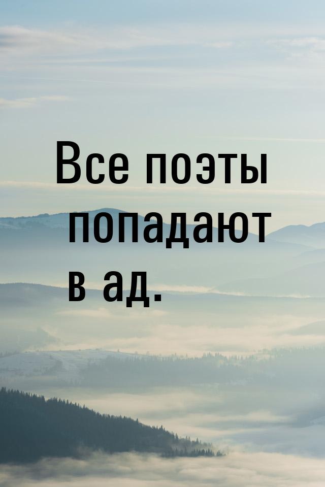 Все поэты попадают в ад.