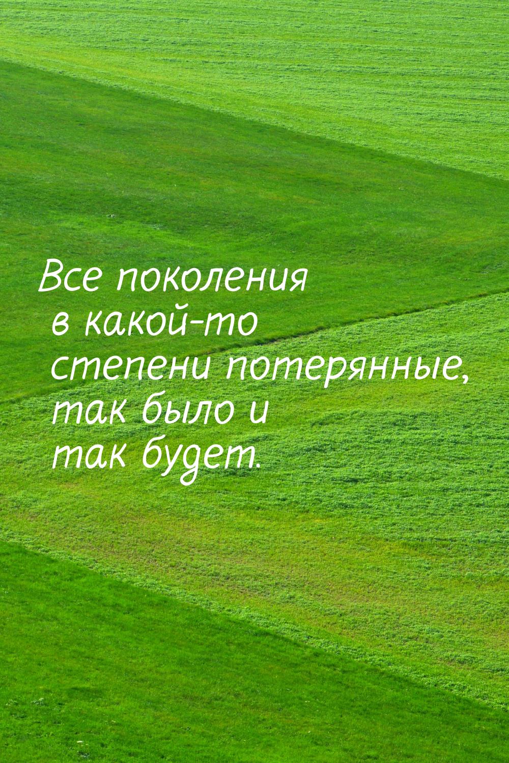 Все поколения в какой-то степени потерянные, так было и так будет.