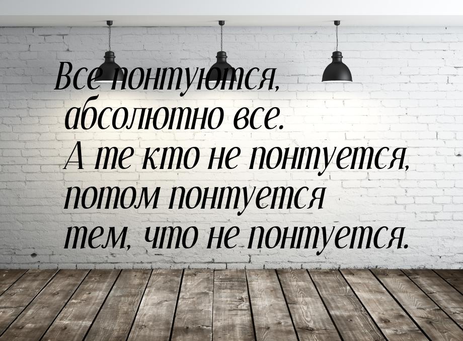 Все понтуются, абсолютно все. А те кто не понтуется, потом понтуется тем, что не понтуется