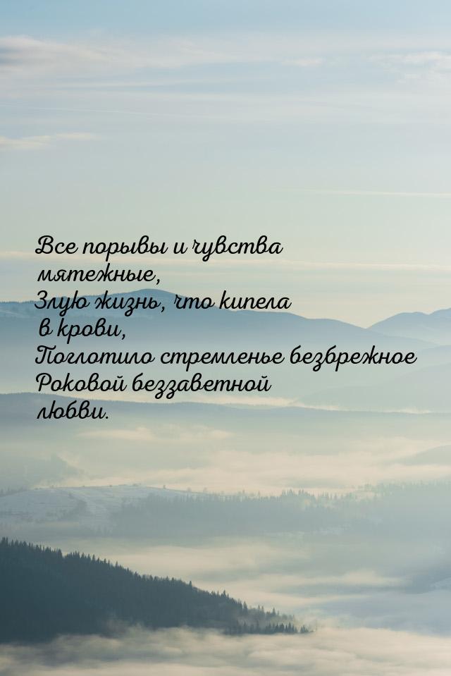 Все порывы и чувства мятежные, Злую жизнь, что кипела в крови, Поглотило стремленье безбре