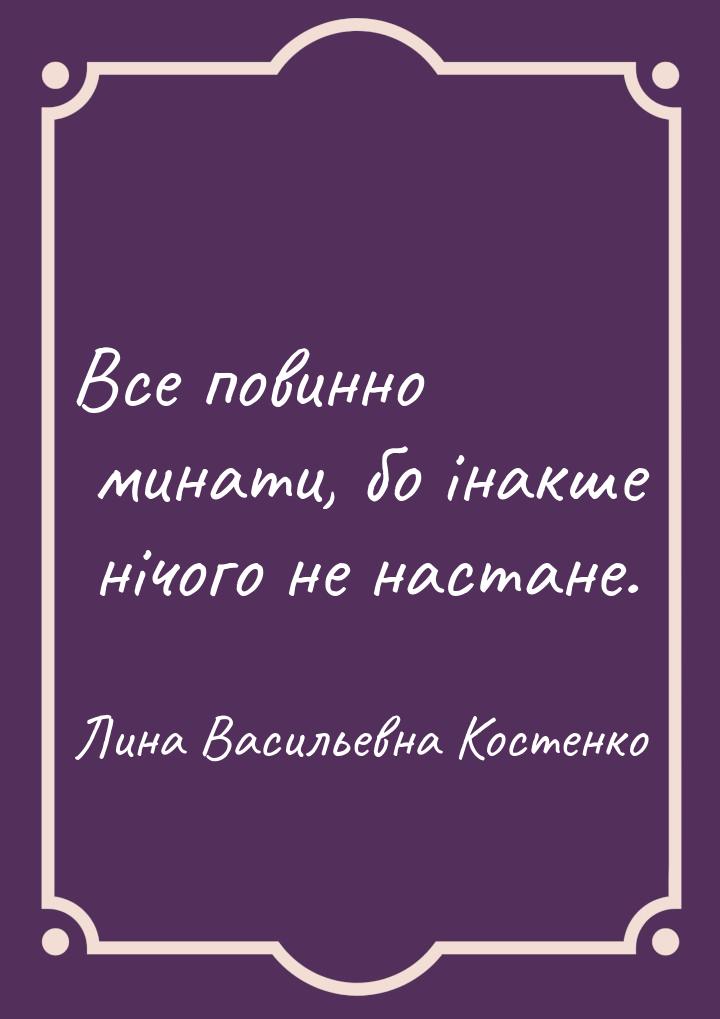 Все повинно минати, бо інакше нічого не настане.