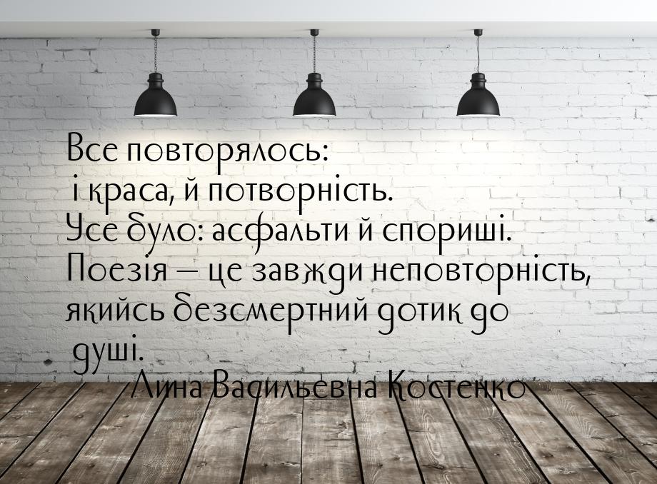 Все повторялось: і краса, й потворність. Усе було: асфальти й спориші. Поезія  це з