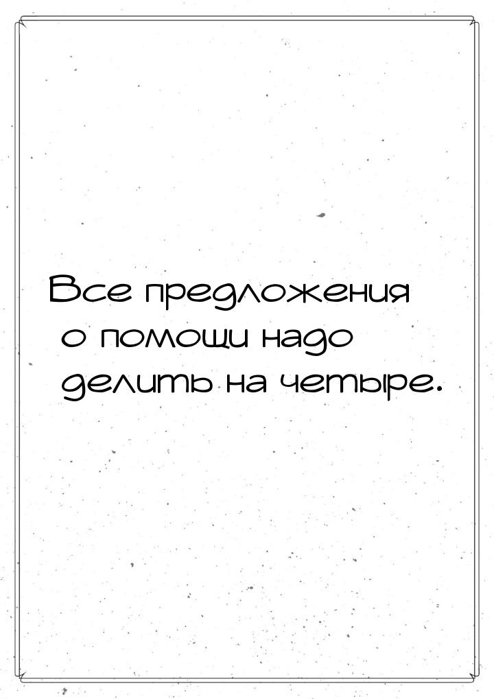 Все предложения о помощи надо делить на четыре.