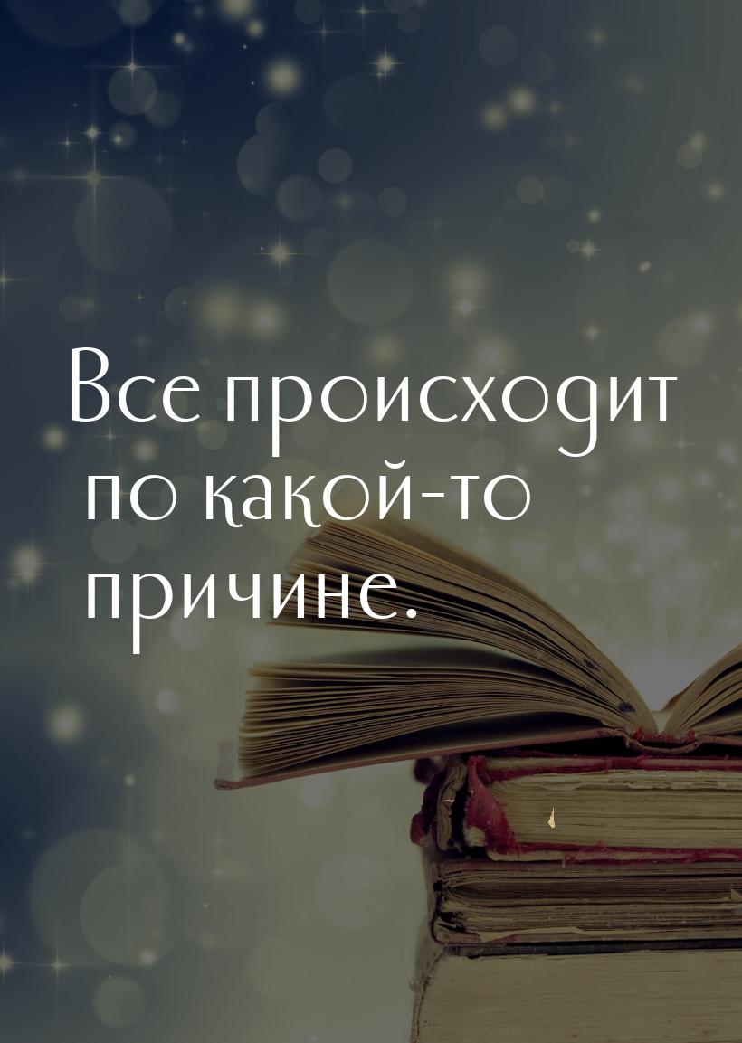 Все происходит по какой-то причине.