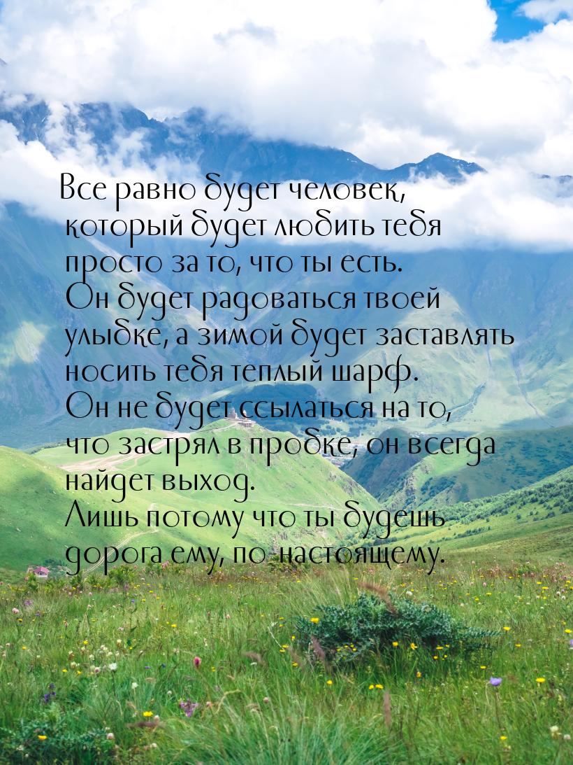 Все равно будет человек, который будет любить тебя просто за то, что ты есть. Он будет рад