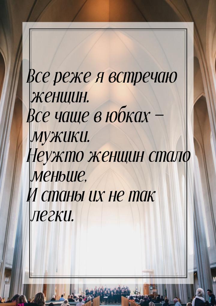 Все реже я встречаю женщин. Все чаще в юбках  мужики. Неужто женщин стало меньше, И