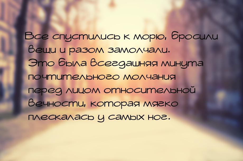 Все спустились к морю, бросили вещи и разом замолчали. Это была всегдашняя минута почтител