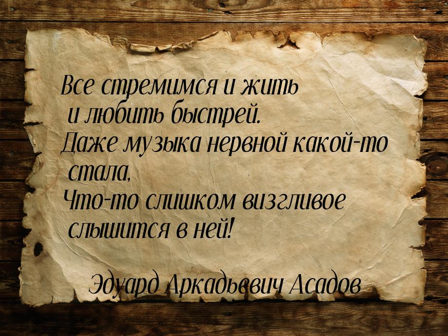 Все стремимся и жить и любить быстрей. Даже музыка нервной какой-то стала, Что-то слишком 